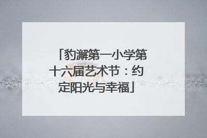 豹澥第一小学第十六届艺术节：约定阳光与幸福